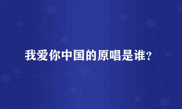 我爱你中国的原唱是谁？