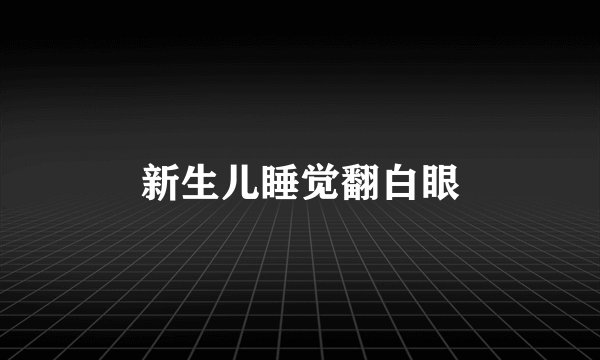新生儿睡觉翻白眼