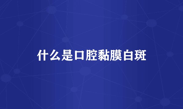 什么是口腔黏膜白斑