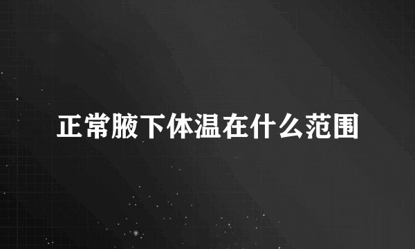 正常腋下体温在什么范围