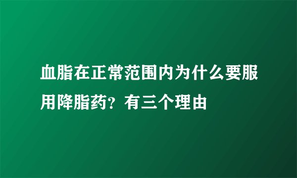 血脂在正常范围内为什么要服用降脂药？有三个理由