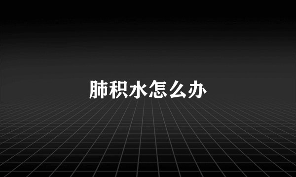肺积水怎么办