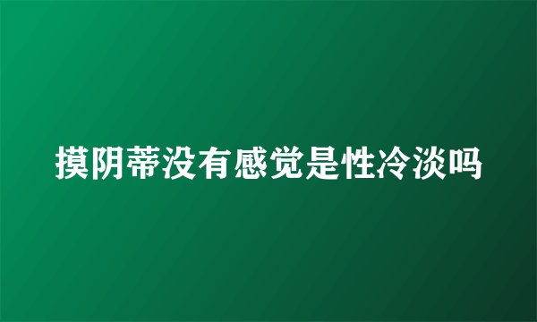 摸阴蒂没有感觉是性冷淡吗