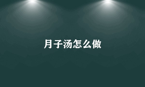 月子汤怎么做