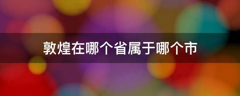 敦煌在哪个省属于哪个市