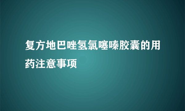 复方地巴唑氢氯噻嗪胶囊的用药注意事项