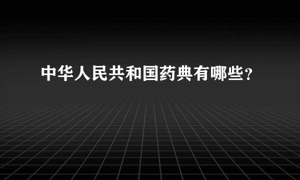 中华人民共和国药典有哪些？
