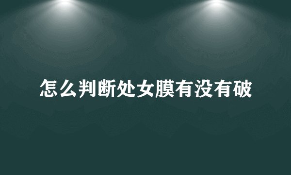 怎么判断处女膜有没有破