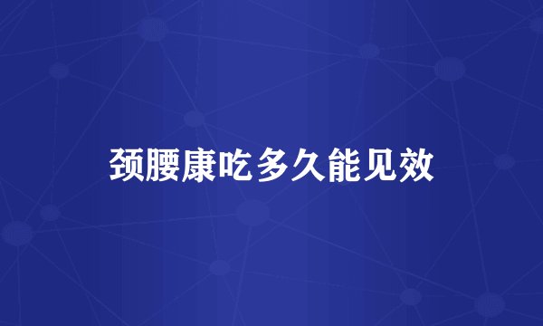 颈腰康吃多久能见效
