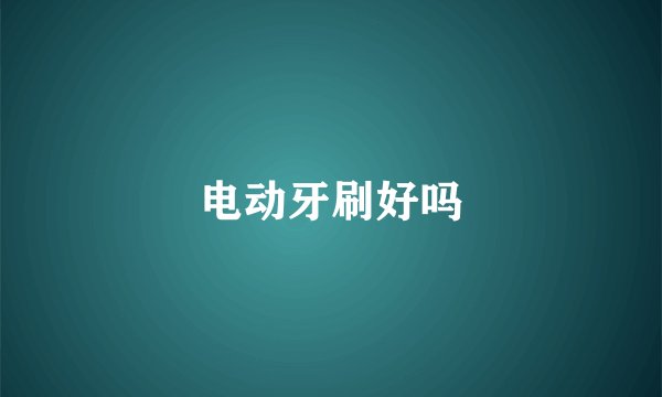 电动牙刷好吗