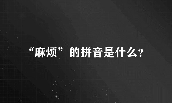 “麻烦”的拼音是什么？