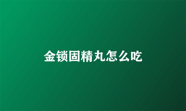 金锁固精丸怎么吃