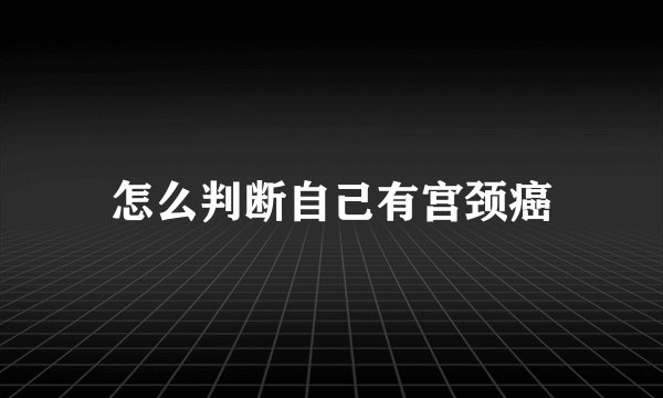 怎么判断自己有宫颈癌