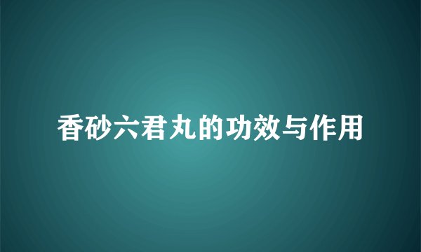 香砂六君丸的功效与作用