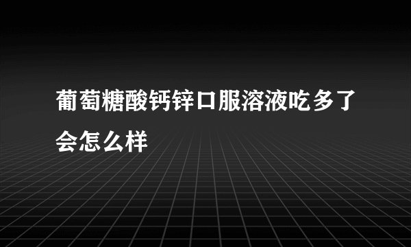 葡萄糖酸钙锌口服溶液吃多了会怎么样