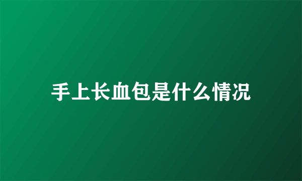 手上长血包是什么情况