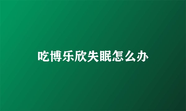 吃博乐欣失眠怎么办