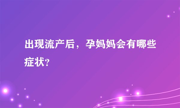 出现流产后，孕妈妈会有哪些症状？