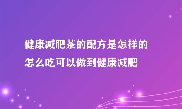健康减肥茶的配方是怎样的 怎么吃可以做到健康减肥