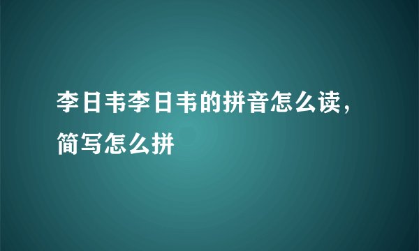李日韦李日韦的拼音怎么读，简写怎么拼