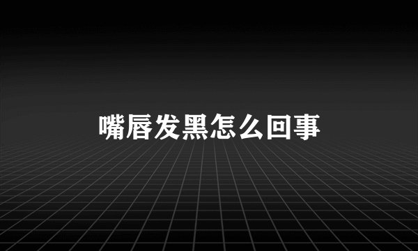 嘴唇发黑怎么回事