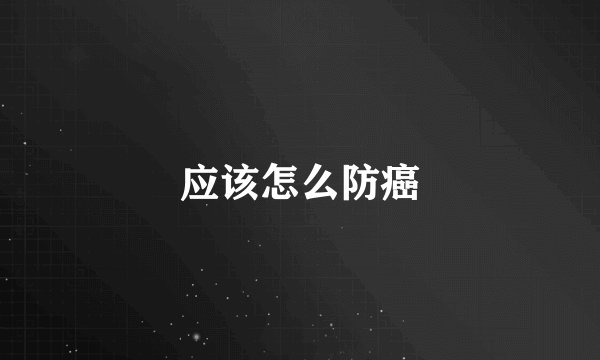 应该怎么防癌