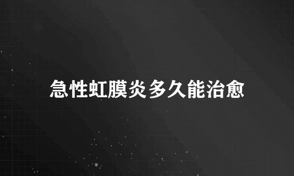急性虹膜炎多久能治愈