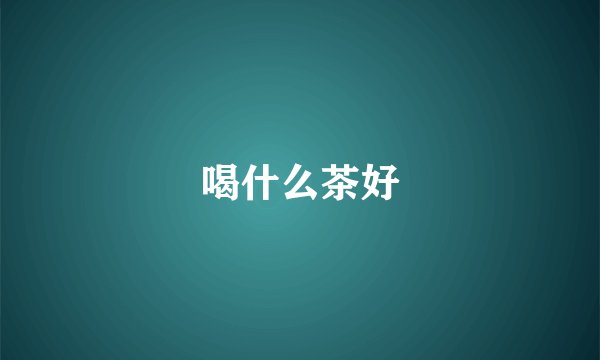 喝什么茶好