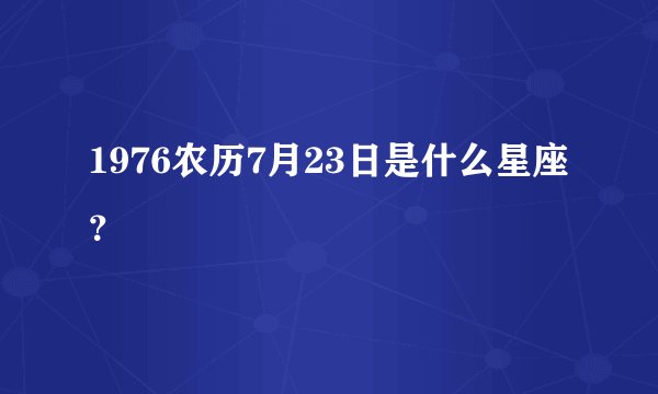 1976农历7月23日是什么星座?