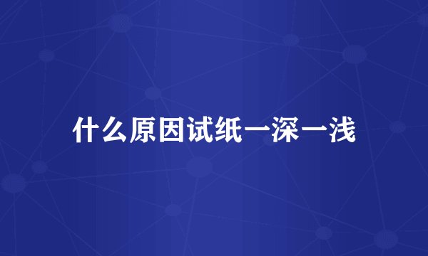什么原因试纸一深一浅