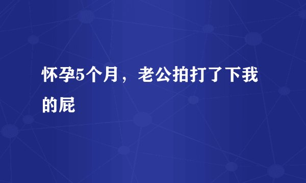 怀孕5个月，老公拍打了下我的屁