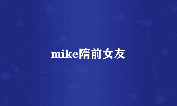 mike隋前女友