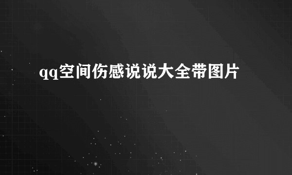 qq空间伤感说说大全带图片