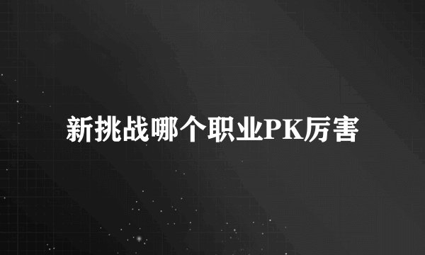新挑战哪个职业PK厉害