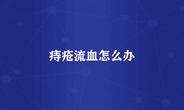 痔疮流血怎么办