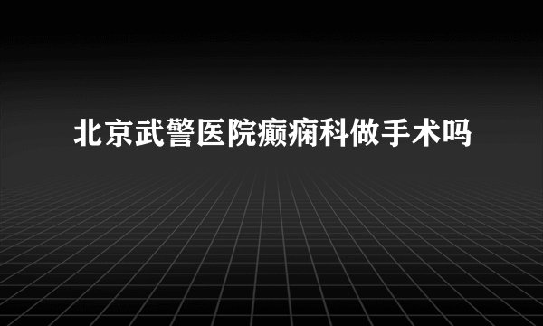 北京武警医院癫痫科做手术吗