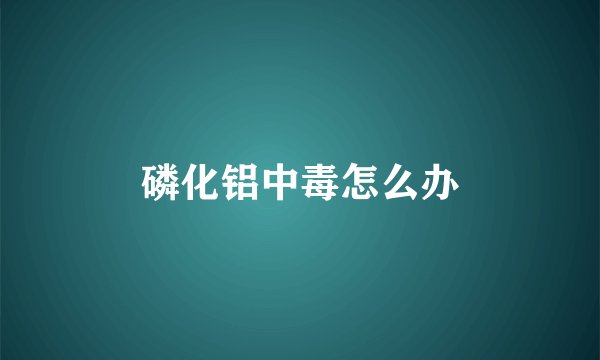 磷化铝中毒怎么办