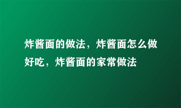 炸酱面的做法，炸酱面怎么做好吃，炸酱面的家常做法