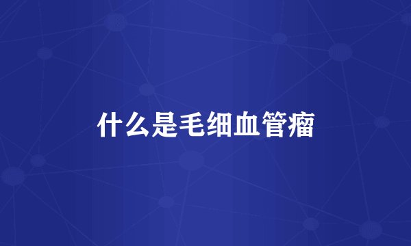 什么是毛细血管瘤