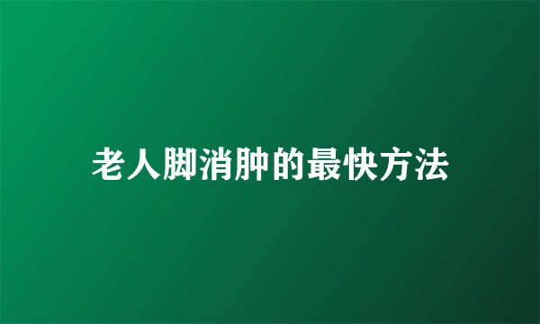 老人脚消肿的最快方法