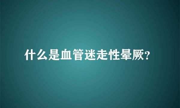 什么是血管迷走性晕厥？