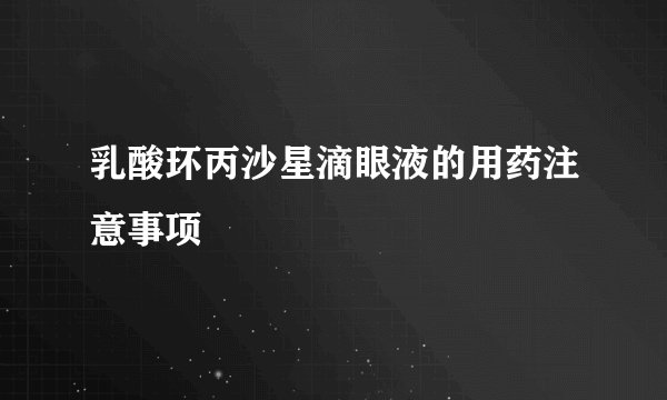 乳酸环丙沙星滴眼液的用药注意事项