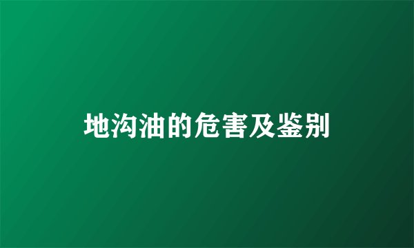 地沟油的危害及鉴别