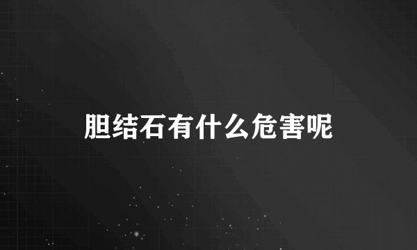 胆结石有什么危害呢