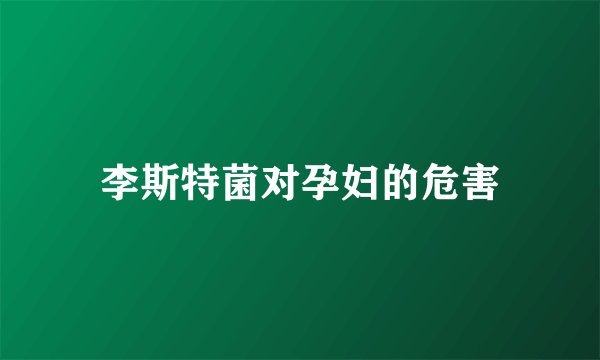 李斯特菌对孕妇的危害