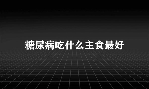 糖尿病吃什么主食最好