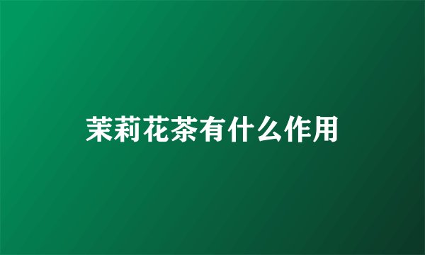 茉莉花茶有什么作用