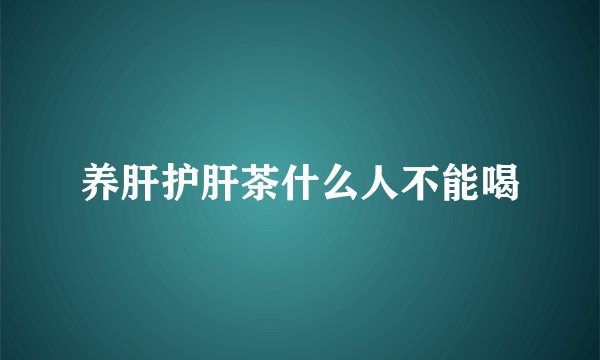 养肝护肝茶什么人不能喝
