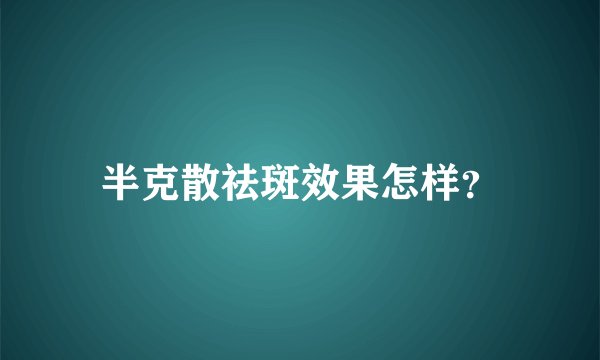 半克散祛斑效果怎样？