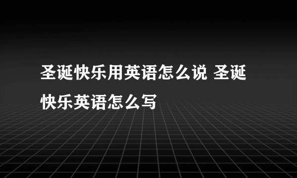 圣诞快乐用英语怎么说 圣诞快乐英语怎么写